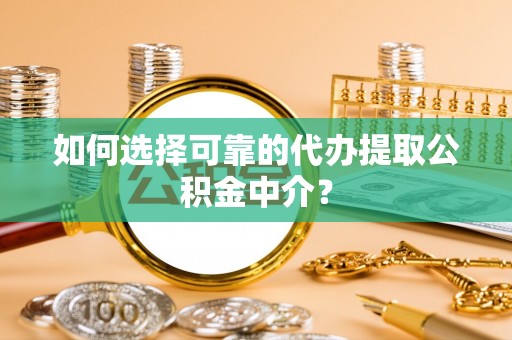 金华如何选择可靠的代办提取公积金中介？