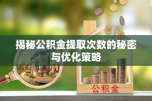 金华揭秘公积金提取次数的秘密与优化策略