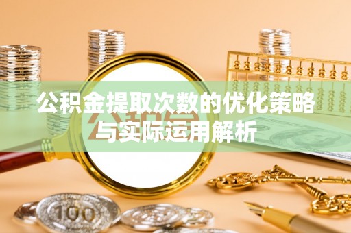 金华公积金提取次数的优化策略与实际运用解析