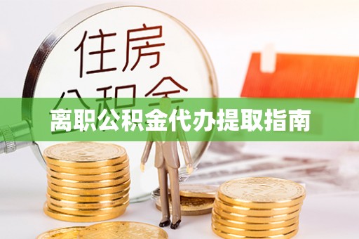 金华离职公积金代办提取指南
