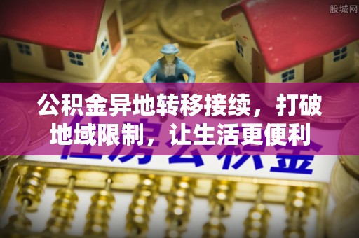 金华公积金异地转移接续，打破地域限制，让生活更便利