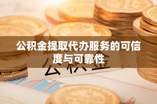 金华公积金提取代办服务的可信度与可靠性