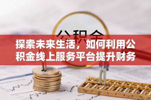 金华探索未来生活，如何利用公积金线上服务平台提升财务效率