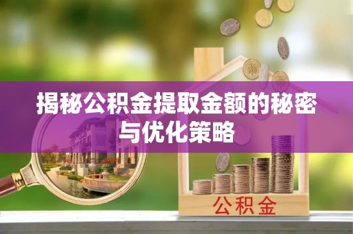 金华揭秘公积金提取金额的秘密与优化策略