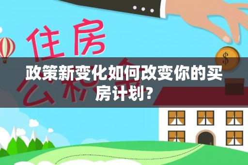 金华政策新变化如何改变你的买房计划？