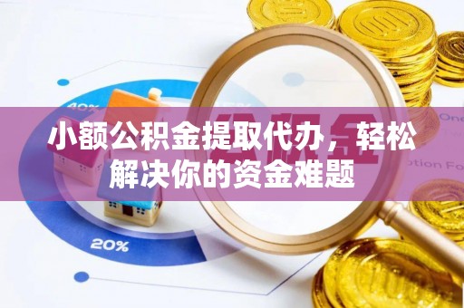 金华小额公积金提取代办，轻松解决你的资金难题