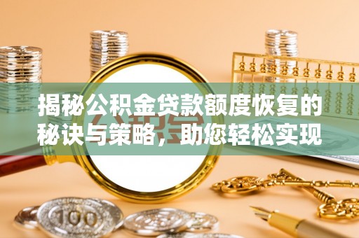 金华揭秘公积金贷款额度恢复的秘诀与策略，助您轻松实现购房梦想