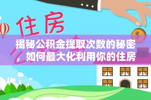金华揭秘公积金提取次数的秘密，如何最大化利用你的住房基金