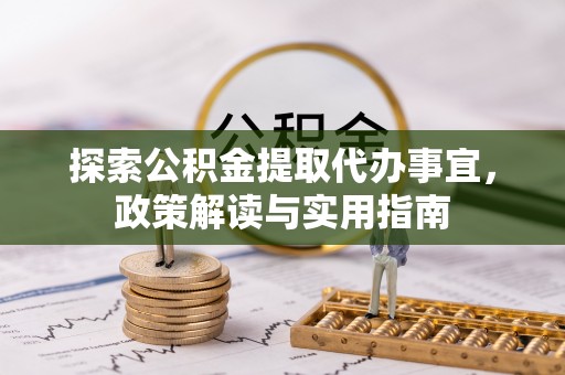 金华探索公积金提取代办事宜，政策解读与实用指南