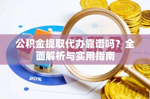 金华公积金提取代办靠谱吗？全面解析与实用指南