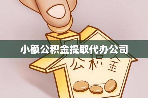 金华小额公积金提取代办公司