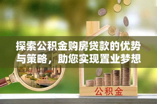 金华探索公积金购房贷款的优势与策略，助您实现置业梦想