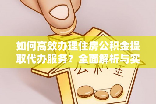 金华如何高效办理住房公积金提取代办服务？全面解析与实用指南