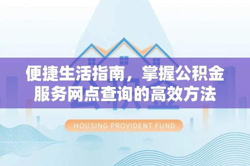 金华便捷生活指南，掌握公积金服务网点查询的高效方法