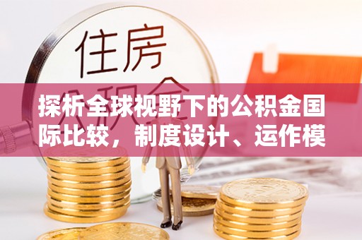 金华探析全球视野下的公积金国际比较，制度设计、运作模式与未来趋势