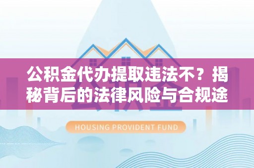 金华公积金代办提取违法不？揭秘背后的法律风险与合规途径