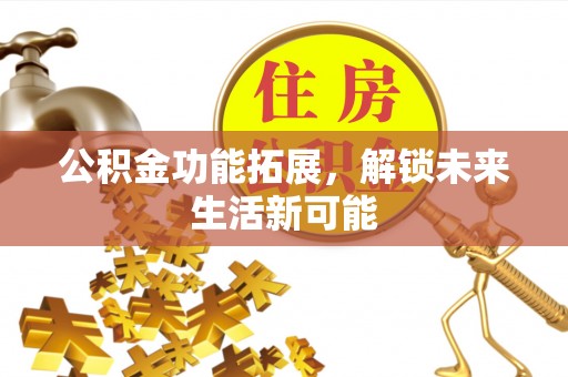 金华公积金功能拓展，解锁未来生活新可能