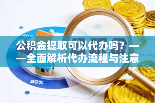 金华公积金提取可以代办吗？——全面解析代办流程与注意事项