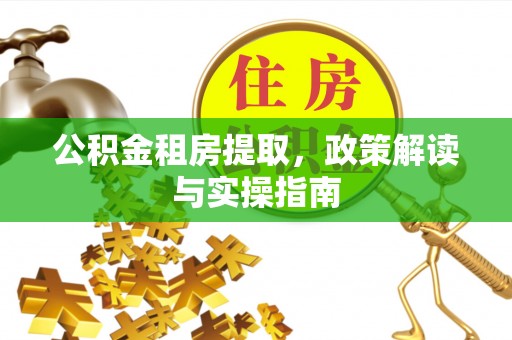 金华公积金租房提取，政策解读与实操指南