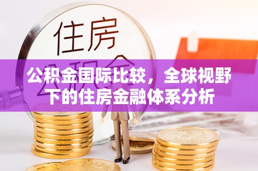 金华公积金国际比较，全球视野下的住房金融体系分析