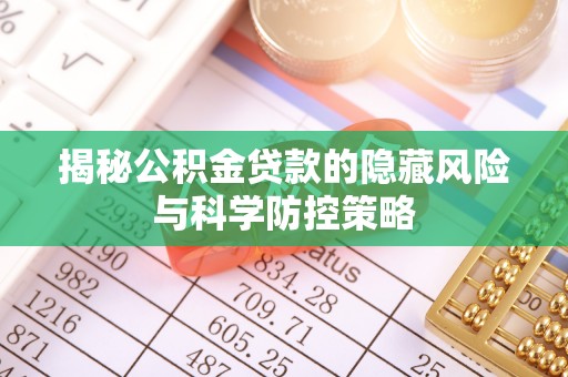 金华揭秘公积金贷款的隐藏风险与科学防控策略